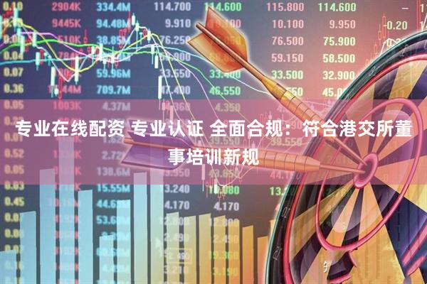 专业在线配资 专业认证 全面合规：符合港交所董事培训新规