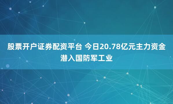 股票开户证券配资平台 今日20.78亿元主力资金潜入国防军工业